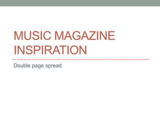 MUSIC MAGAZINE
INSPIRATION
Double page spread
 