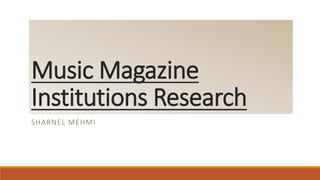 Music Magazine
Institutions Research
SHARNEL MEHMI
 