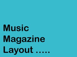 Music
Magazine
Layout …..
 