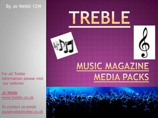By Jo Webb 12W




For all Treble
information please visit
 our website

Jo Webb
www.treble.co.uk

To contact us email
josephwebb@treble.co.uk
 