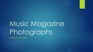 Music Magazine
Photographs
SORCHA MCVEIGH
 