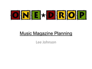 Music Magazine Planning
       Lee Johnson
 