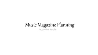 Music Magazine Planning 
Jacqueline Kwofie 
 