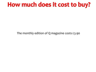 The monthly edition of Q magazine costs £3.90

 