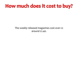 The weekly released magazines cost over £2
around £2.40.

 