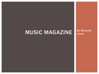 MUSIC MAGAZINE   By Miranda
                 Jones
 