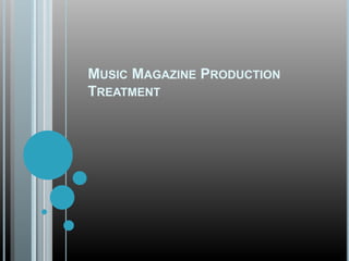 MUSIC MAGAZINE PRODUCTION
TREATMENT
 