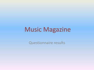 Music Magazine
Questionnaire results
 