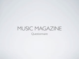 MUSIC MAGAZINE
    Questionnaire
 