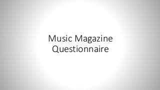 Music Magazine
Questionnaire
 