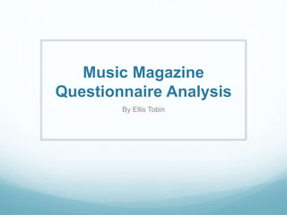 Music Magazine
Questionnaire Analysis
By Ellis Tobin
 