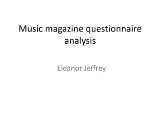 Music magazine questionnaire
analysis
Eleanor Jeffrey

 