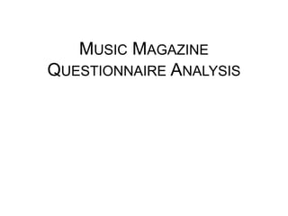 MUSIC MAGAZINE
QUESTIONNAIRE ANALYSIS

 
