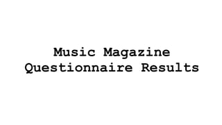 Music Magazine
Questionnaire Results
 