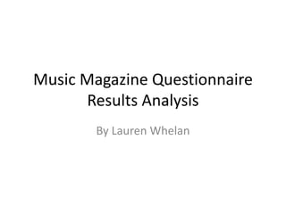 Music Magazine Questionnaire
       Results Analysis
        By Lauren Whelan
 