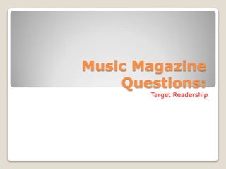 Music Magazine
    Questions:
       Target Readership
 