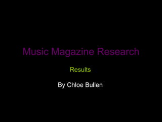 Music Magazine Research Results By Chloe Bullen 