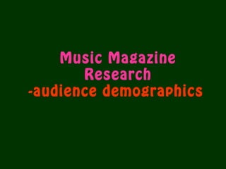Music Magazine
Research
-audience demographics
 
