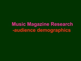 Music Magazine Research
-audience demographics
 