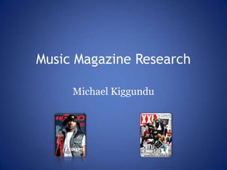 Music Magazine Research

     Michael Kiggundu
 