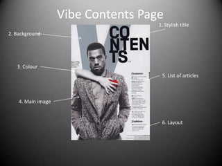 Vibe Contents Page
                                     1. Stylish title
2. Background




   3. Colour
                                      5. List of articles



    4. Main image


                                      6. Layout
 