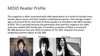 MOJO Reader Profile
This magazine is often associated with older generations as it tends to include more
articles about cl...