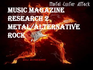 Music Magazine
Research 2
Metal/Alternative
Rock

Will McPherson

 