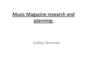 Music Magazine research and
planning:
Caitlyn Brennan
 