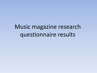 Music magazine research
questionnaire results

 