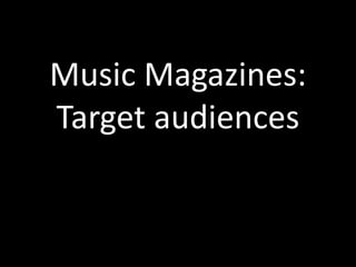 Music Magazines:
Target audiences

 