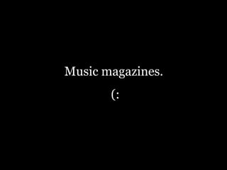 Music magazines.  (: 