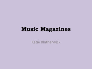 Music Magazines
Katie Blatherwick
 