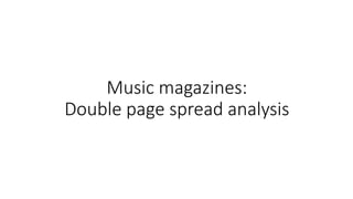 Music magazines:
Double page spread analysis
 