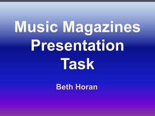 Music Magazines
 Presentation
      Task
    Beth Horan
 