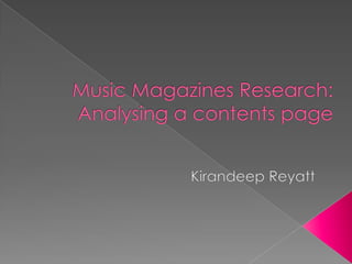 Music Magazines Research: Analysing a contents page Kirandeep Reyatt 