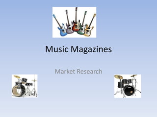 Music Magazines

  Market Research
 