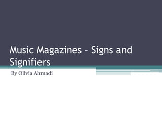 Music Magazines – Signs and
Signifiers
By Olivia Ahmadi
 