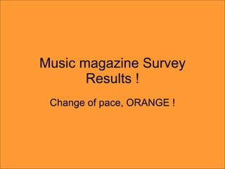Music magazine Survey Results ! Change of pace, ORANGE ! 