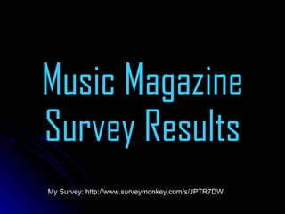 Music Magazine Survey Results My Survey: http://www.surveymonkey.com/s/JPTR7DW 