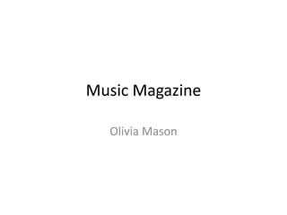 Music Magazine 
Olivia Mason 
 