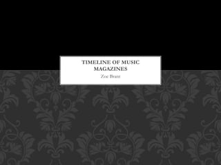 Zoe Brant
TIMELINE OF MUSIC
MAGAZINES
 