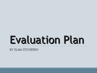 Evaluation Plan
BY ELMA OTCHEREH

 