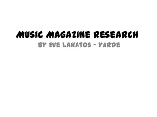Music Magazine Research
    By Eve Lakatos - Yarde
 