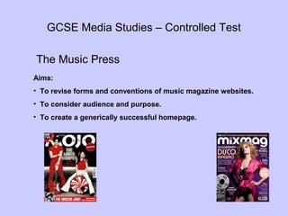 GCSE Media Studies – Controlled Test
The Music Press
Aims:
• To revise forms and conventions of music magazine websites.
•...