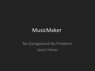 MusicMaker  No Garageband No Problem! Jason Heiser 