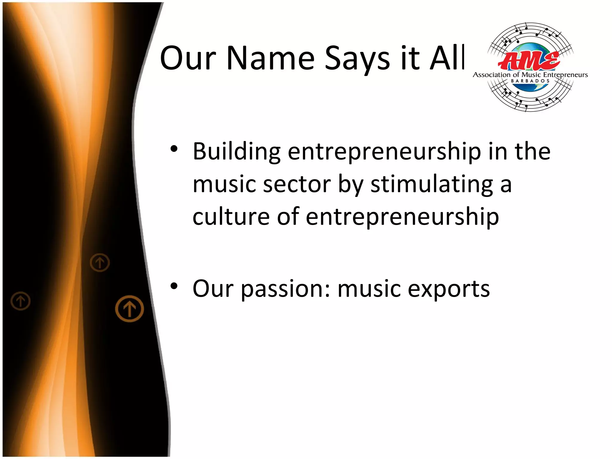 Our Name Says it All Building entrepreneurship in the music sector by stimulating a culture of entrepreneurship Our passion: music exports 