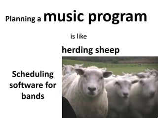 Planning a music program is like herding sheep Scheduling software for bands 