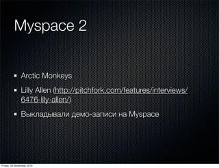Myspace 2
Arctic Monkeys
Lilly Allen (http://pitchfork.com/features/interviews/
6476-lily-allen/)
Выкладывали демо-записи ...