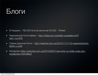 Блоги
В Украине - 780,000 блогов (включая 80,000 - Twitter)
Украниеская блогосфера - http://clubs.ya.ru/yandex-ua/replies....