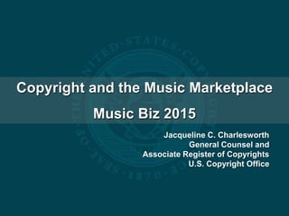 Copyright and the Music Marketplace
Music Biz 2015
Jacqueline C. Charlesworth
General Counsel and
Associate Register of Co...